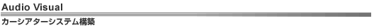 Audio Visual�@�J�[�V�A�^�[�V�X�e���\�z